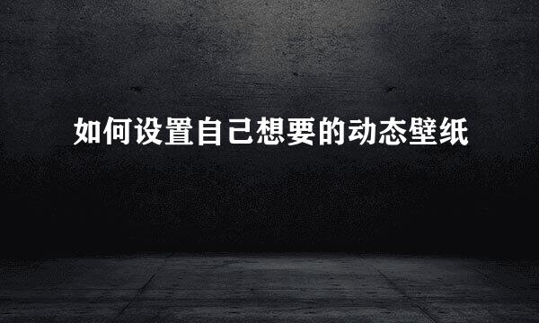 如何设置自己想要的动态壁纸