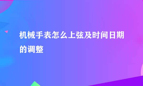 机械手表怎么上弦及时间日期的调整