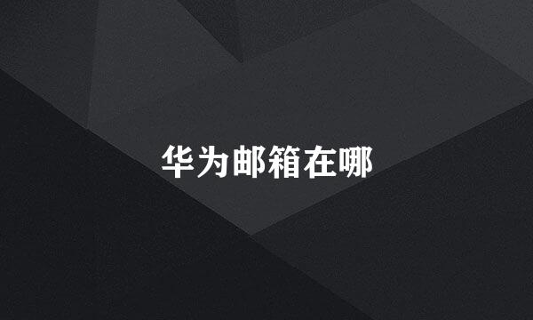 华为邮箱在哪