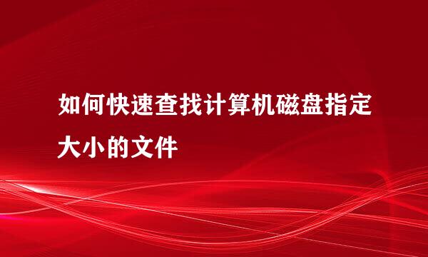 如何快速查找计算机磁盘指定大小的文件