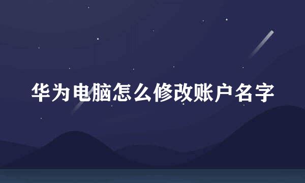 华为电脑怎么修改账户名字
