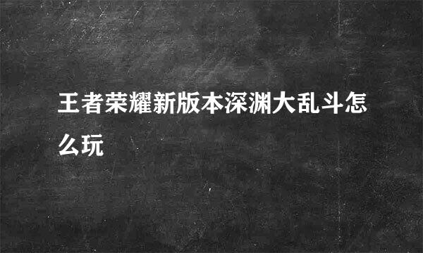 王者荣耀新版本深渊大乱斗怎么玩