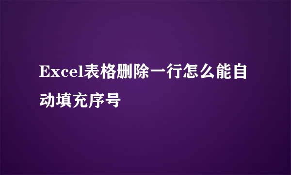 Excel表格删除一行怎么能自动填充序号