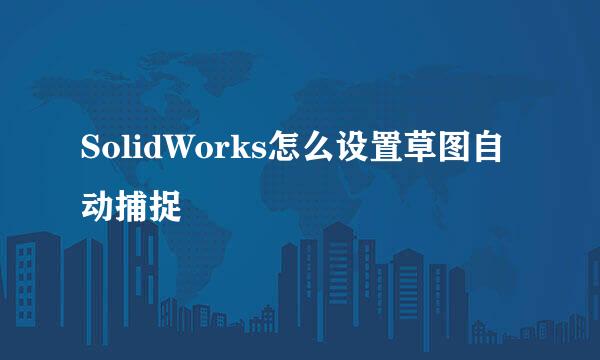 SolidWorks怎么设置草图自动捕捉