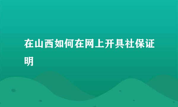 在山西如何在网上开具社保证明