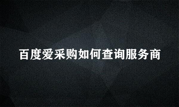 百度爱采购如何查询服务商