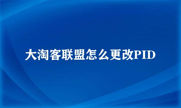 大淘客联盟怎么更改PID