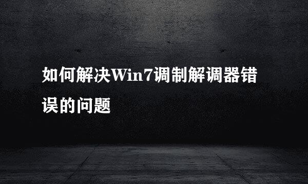 如何解决Win7调制解调器错误的问题