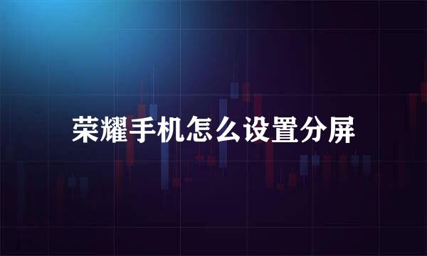 荣耀手机怎么设置分屏