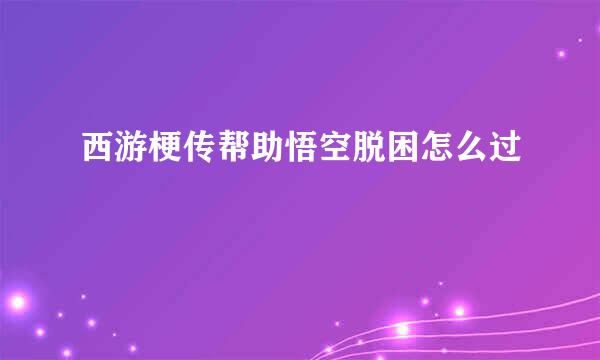 西游梗传帮助悟空脱困怎么过