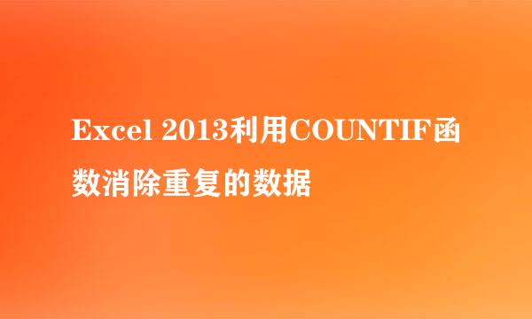 Excel 2013利用COUNTIF函数消除重复的数据