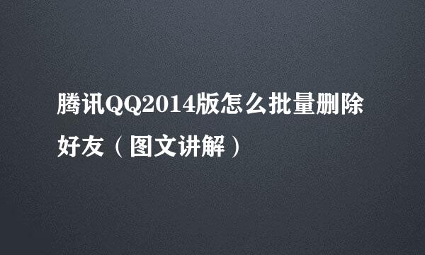腾讯QQ2014版怎么批量删除好友（图文讲解）