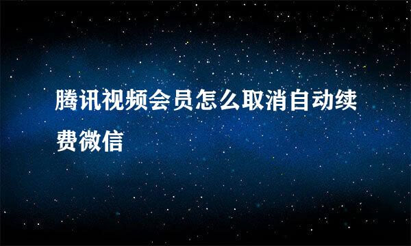 腾讯视频会员怎么取消自动续费微信