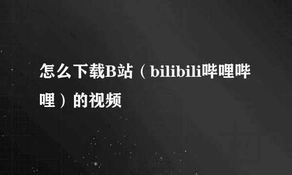 怎么下载B站（bilibili哔哩哔哩）的视频