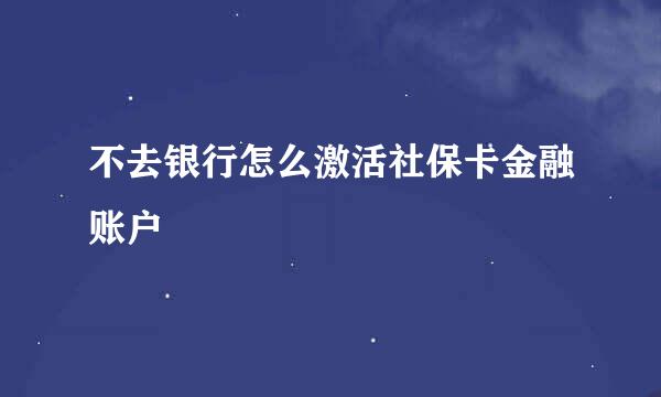 不去银行怎么激活社保卡金融账户
