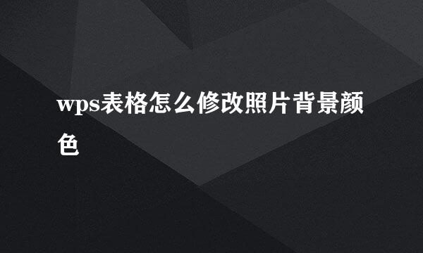 wps表格怎么修改照片背景颜色