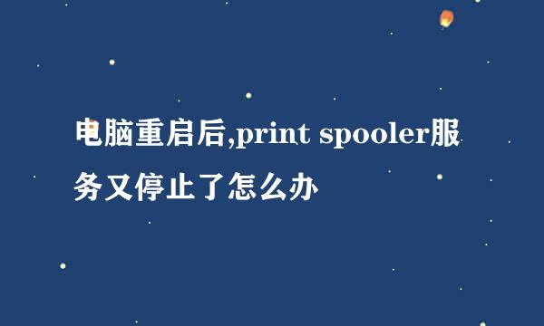电脑重启后,print spooler服务又停止了怎么办