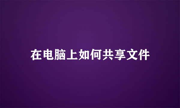 在电脑上如何共享文件