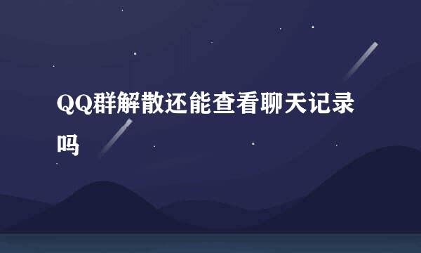 QQ群解散还能查看聊天记录吗