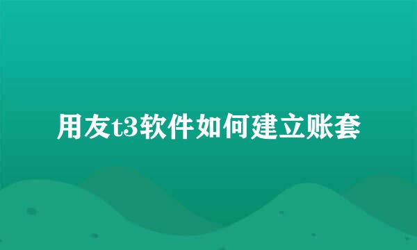 用友t3软件如何建立账套