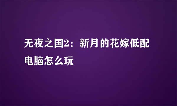 无夜之国2：新月的花嫁低配电脑怎么玩