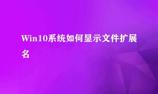 Win10系统如何显示文件扩展名