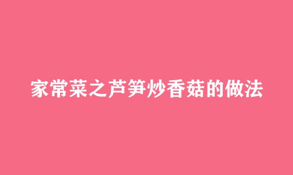 家常菜之芦笋炒香菇的做法