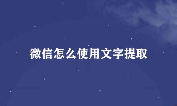 微信怎么使用文字提取