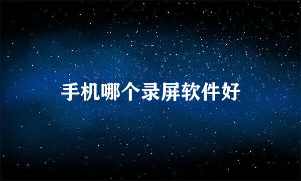 手机哪个录屏软件好