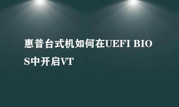 惠普台式机如何在UEFI BIOS中开启VT