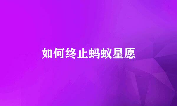 如何终止蚂蚁星愿