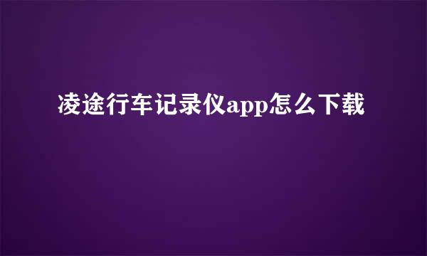 凌途行车记录仪app怎么下载