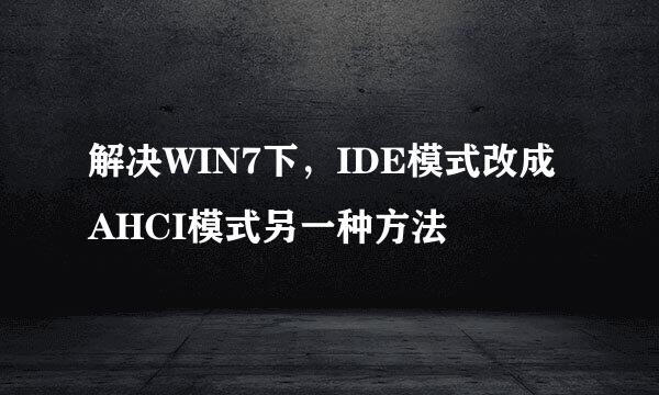 解决WIN7下，IDE模式改成AHCI模式另一种方法