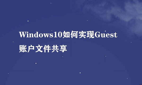 Windows10如何实现Guest账户文件共享