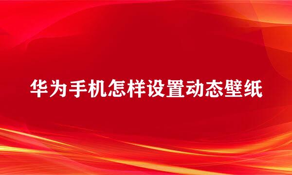 华为手机怎样设置动态壁纸