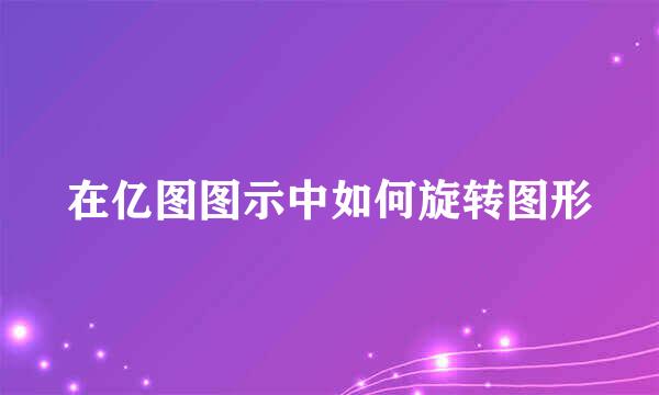 在亿图图示中如何旋转图形