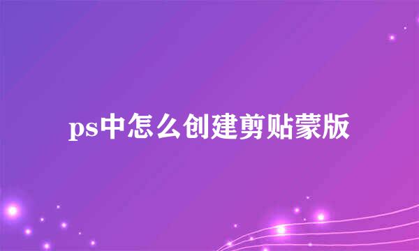 ps中怎么创建剪贴蒙版