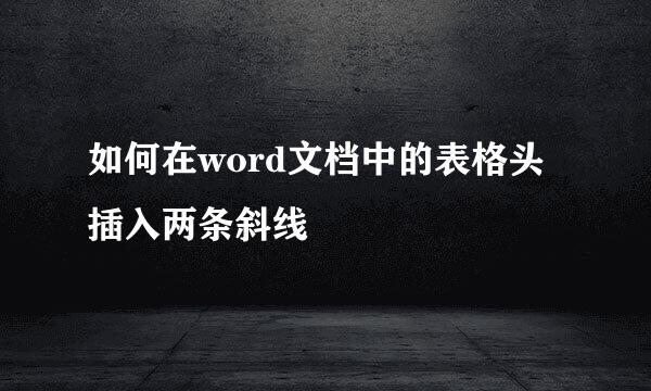 如何在word文档中的表格头插入两条斜线