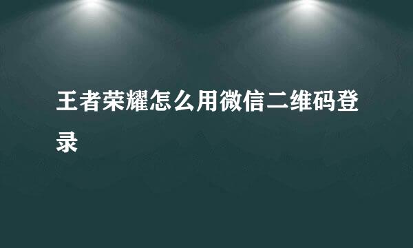 王者荣耀怎么用微信二维码登录