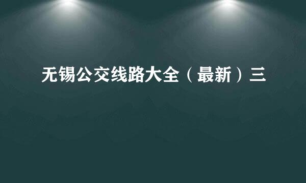 无锡公交线路大全（最新）三