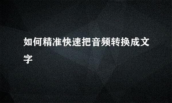 如何精准快速把音频转换成文字