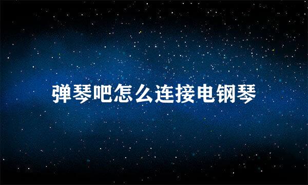 弹琴吧怎么连接电钢琴