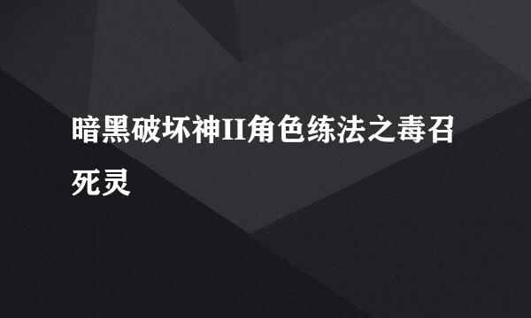 暗黑破坏神II角色练法之毒召死灵