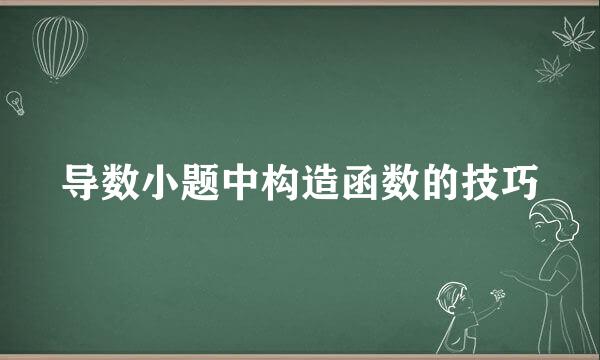 导数小题中构造函数的技巧