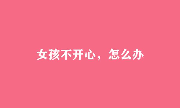 女孩不开心，怎么办
