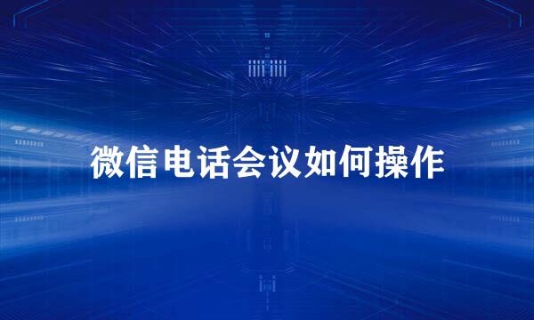 微信电话会议如何操作