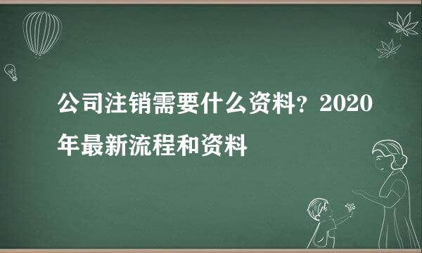 公司注销需要什么资料？2020年最新流程和资料