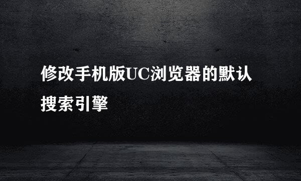 修改手机版UC浏览器的默认搜索引擎