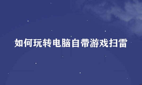 如何玩转电脑自带游戏扫雷