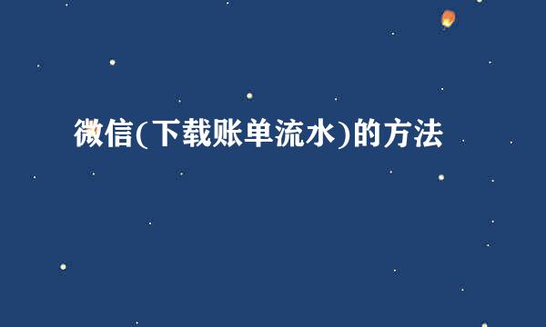微信(下载账单流水)的方法